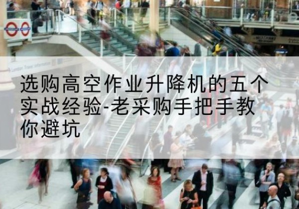 沂南高空作业升降机厂家-选购高空作业升降机的五个实战经验-老采购手把手教你避坑