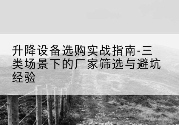 沂南移动式升降机厂家推荐-升降设备选购实战指南-三类场景下的厂家筛选与避坑经验
