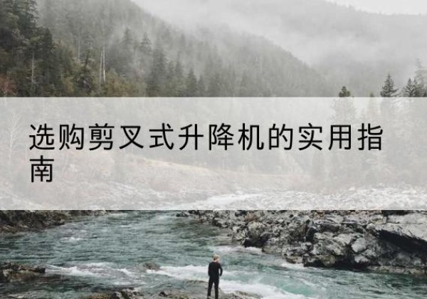 沂南剪叉式升降机怎么选-选购剪叉式升降机的实用指南